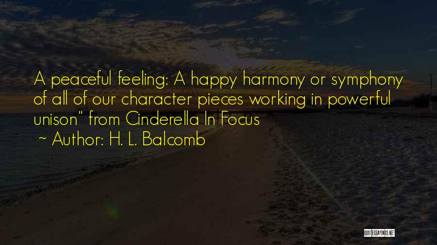 H. L. Balcomb Quotes: A Peaceful Feeling: A Happy Harmony Or Symphony Of All Of Our Character Pieces Working In Powerful Unison From Cinderella