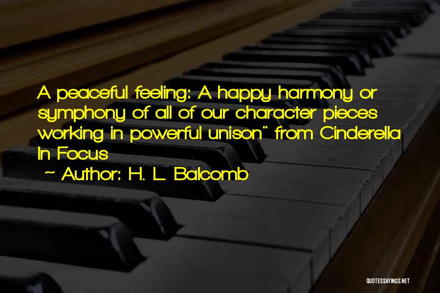 H. L. Balcomb Quotes: A Peaceful Feeling: A Happy Harmony Or Symphony Of All Of Our Character Pieces Working In Powerful Unison From Cinderella