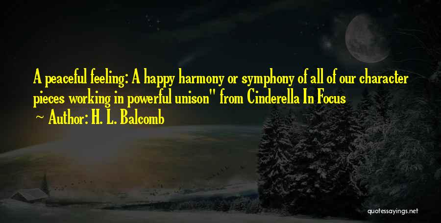 H. L. Balcomb Quotes: A Peaceful Feeling: A Happy Harmony Or Symphony Of All Of Our Character Pieces Working In Powerful Unison From Cinderella