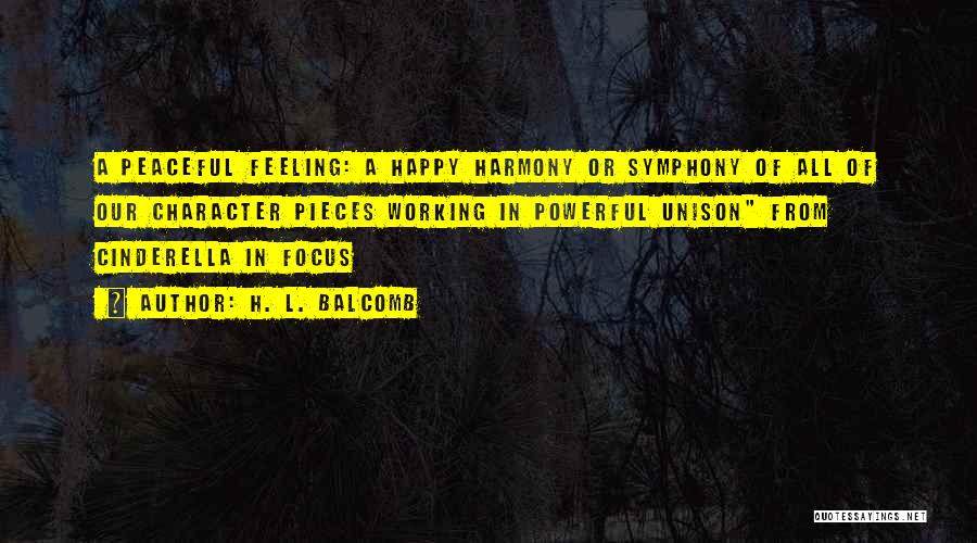 H. L. Balcomb Quotes: A Peaceful Feeling: A Happy Harmony Or Symphony Of All Of Our Character Pieces Working In Powerful Unison From Cinderella