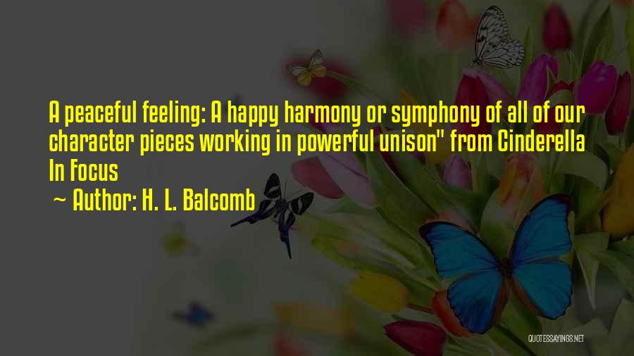 H. L. Balcomb Quotes: A Peaceful Feeling: A Happy Harmony Or Symphony Of All Of Our Character Pieces Working In Powerful Unison From Cinderella