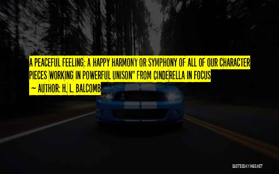 H. L. Balcomb Quotes: A Peaceful Feeling: A Happy Harmony Or Symphony Of All Of Our Character Pieces Working In Powerful Unison From Cinderella