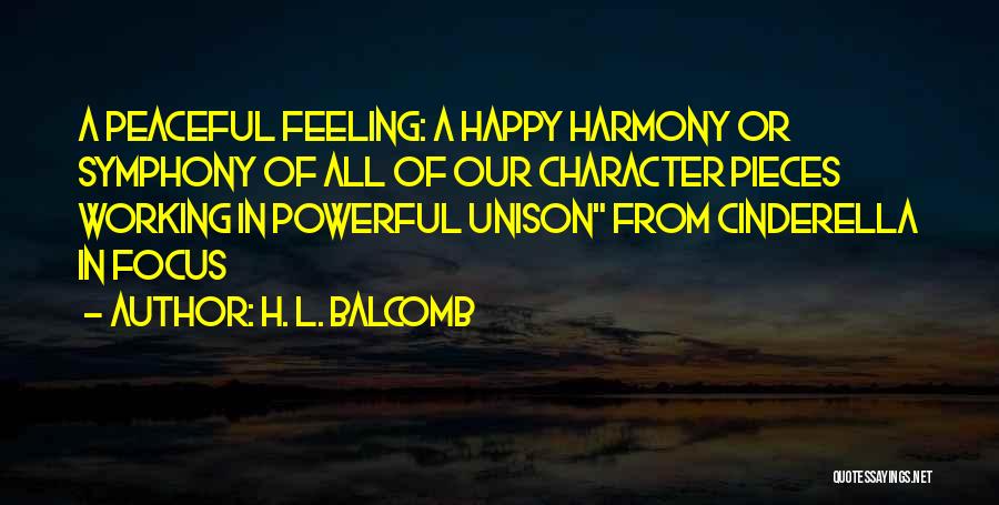 H. L. Balcomb Quotes: A Peaceful Feeling: A Happy Harmony Or Symphony Of All Of Our Character Pieces Working In Powerful Unison From Cinderella