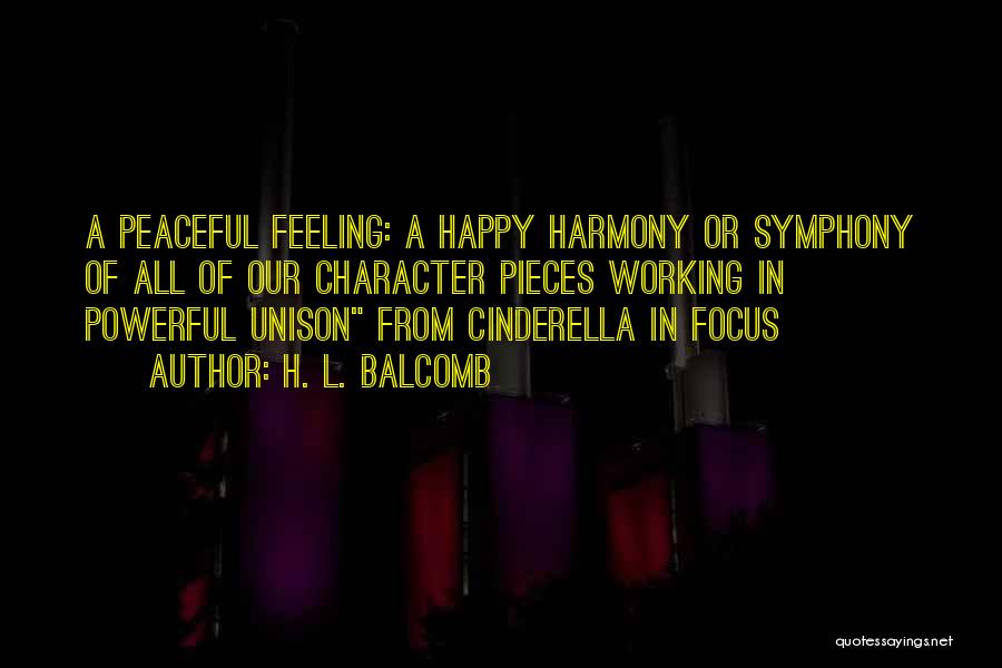 H. L. Balcomb Quotes: A Peaceful Feeling: A Happy Harmony Or Symphony Of All Of Our Character Pieces Working In Powerful Unison From Cinderella