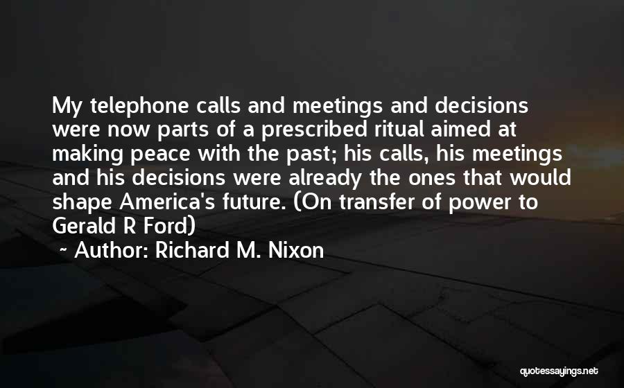 Richard M. Nixon Quotes: My Telephone Calls And Meetings And Decisions Were Now Parts Of A Prescribed Ritual Aimed At Making Peace With The