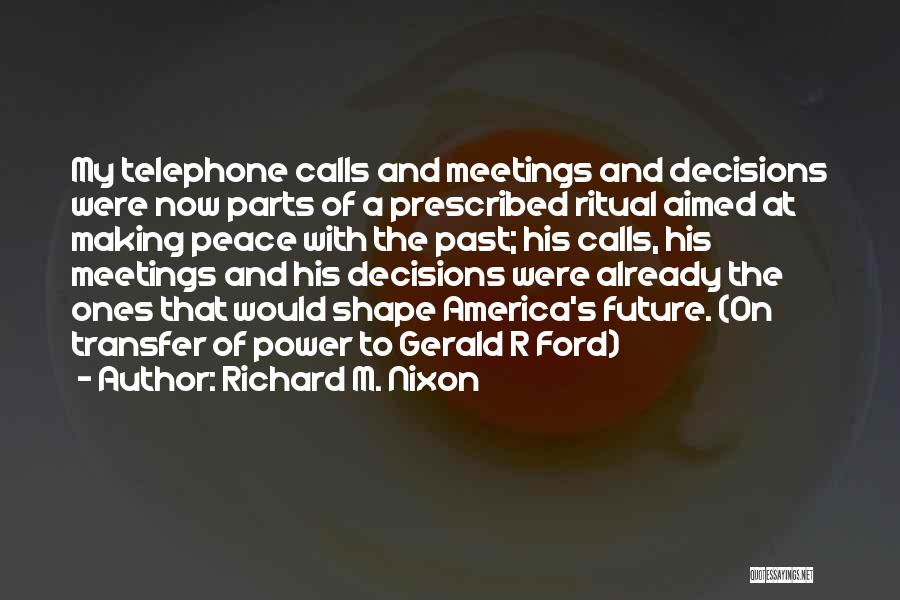 Richard M. Nixon Quotes: My Telephone Calls And Meetings And Decisions Were Now Parts Of A Prescribed Ritual Aimed At Making Peace With The