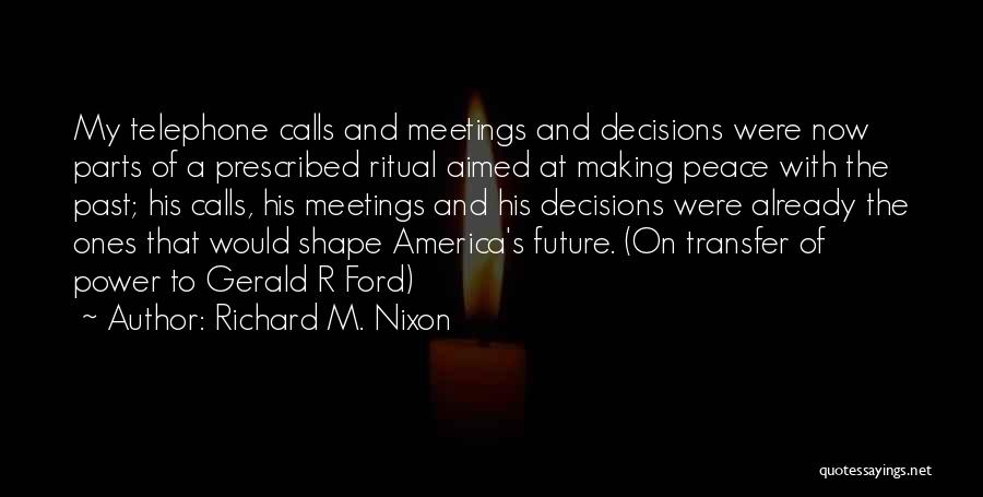 Richard M. Nixon Quotes: My Telephone Calls And Meetings And Decisions Were Now Parts Of A Prescribed Ritual Aimed At Making Peace With The