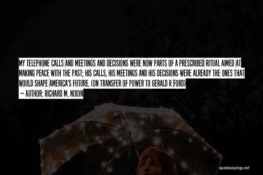 Richard M. Nixon Quotes: My Telephone Calls And Meetings And Decisions Were Now Parts Of A Prescribed Ritual Aimed At Making Peace With The