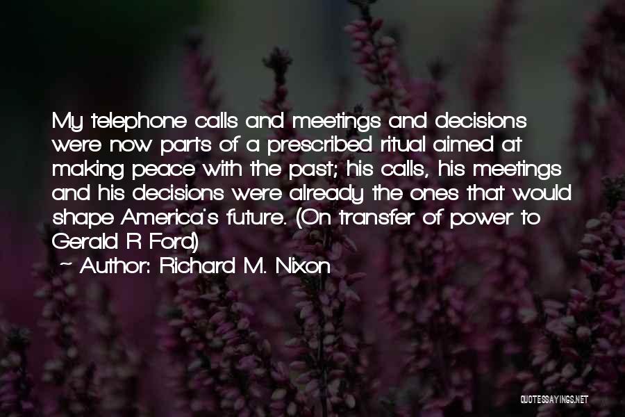 Richard M. Nixon Quotes: My Telephone Calls And Meetings And Decisions Were Now Parts Of A Prescribed Ritual Aimed At Making Peace With The