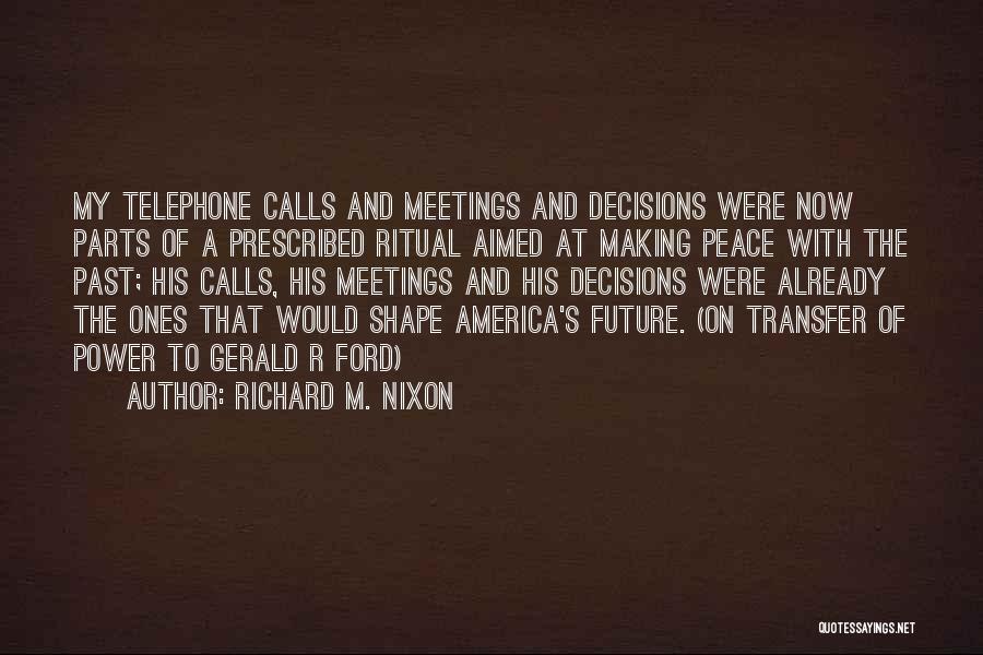 Richard M. Nixon Quotes: My Telephone Calls And Meetings And Decisions Were Now Parts Of A Prescribed Ritual Aimed At Making Peace With The