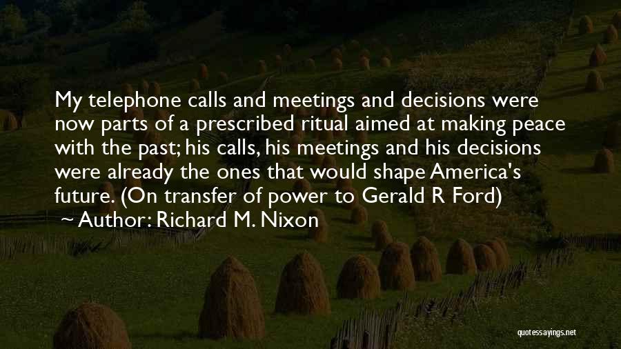 Richard M. Nixon Quotes: My Telephone Calls And Meetings And Decisions Were Now Parts Of A Prescribed Ritual Aimed At Making Peace With The