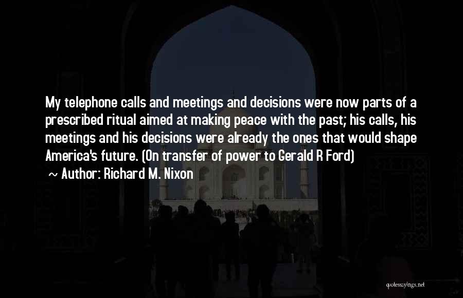 Richard M. Nixon Quotes: My Telephone Calls And Meetings And Decisions Were Now Parts Of A Prescribed Ritual Aimed At Making Peace With The