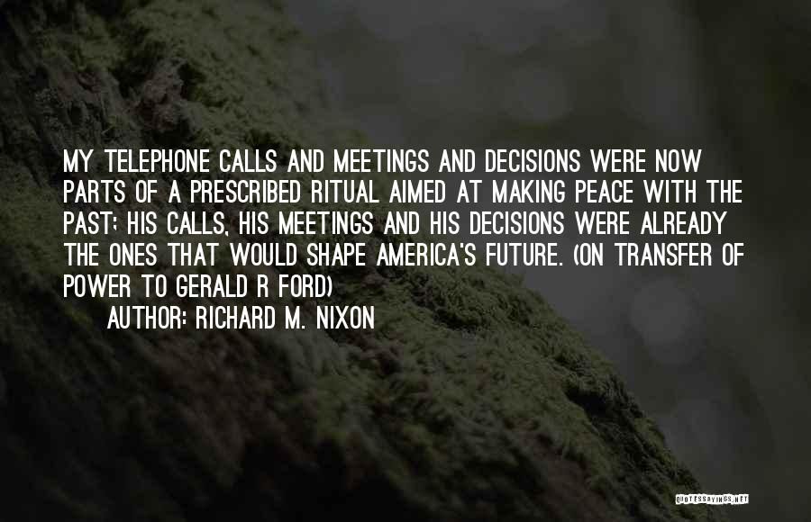 Richard M. Nixon Quotes: My Telephone Calls And Meetings And Decisions Were Now Parts Of A Prescribed Ritual Aimed At Making Peace With The