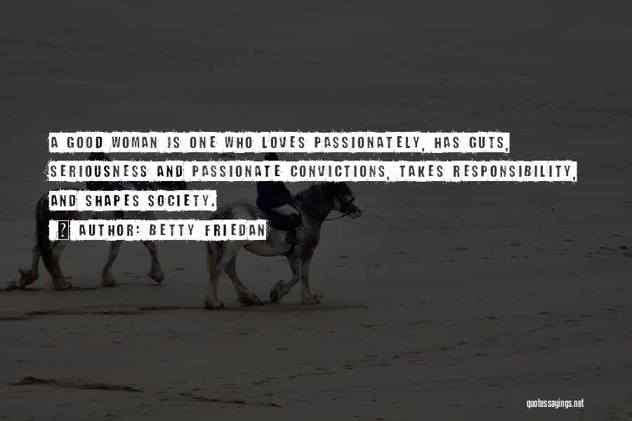 Betty Friedan Quotes: A Good Woman Is One Who Loves Passionately, Has Guts, Seriousness And Passionate Convictions, Takes Responsibility, And Shapes Society.