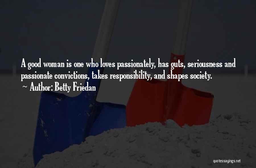 Betty Friedan Quotes: A Good Woman Is One Who Loves Passionately, Has Guts, Seriousness And Passionate Convictions, Takes Responsibility, And Shapes Society.