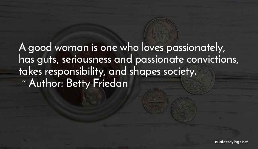 Betty Friedan Quotes: A Good Woman Is One Who Loves Passionately, Has Guts, Seriousness And Passionate Convictions, Takes Responsibility, And Shapes Society.