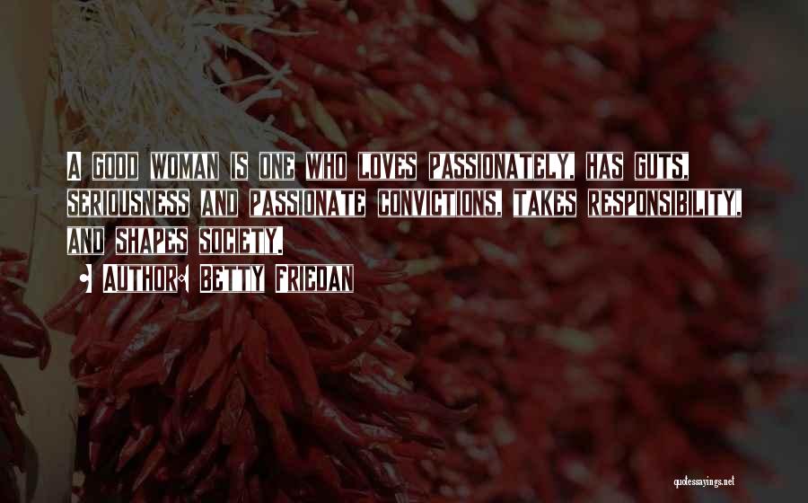 Betty Friedan Quotes: A Good Woman Is One Who Loves Passionately, Has Guts, Seriousness And Passionate Convictions, Takes Responsibility, And Shapes Society.