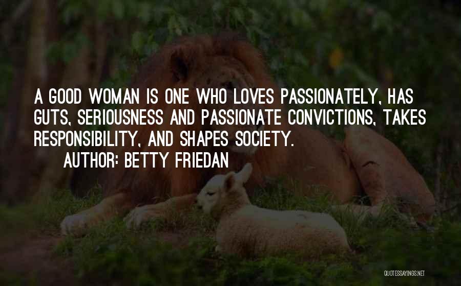 Betty Friedan Quotes: A Good Woman Is One Who Loves Passionately, Has Guts, Seriousness And Passionate Convictions, Takes Responsibility, And Shapes Society.