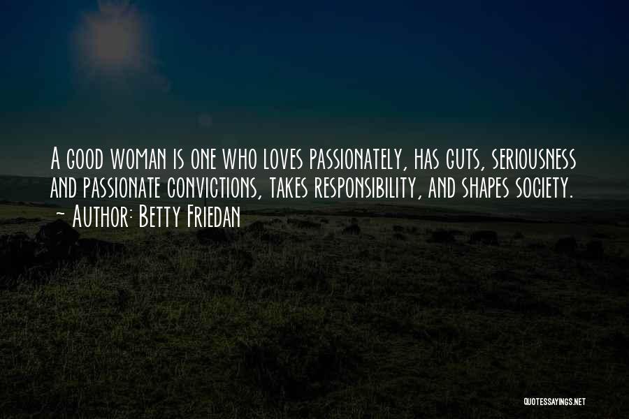 Betty Friedan Quotes: A Good Woman Is One Who Loves Passionately, Has Guts, Seriousness And Passionate Convictions, Takes Responsibility, And Shapes Society.
