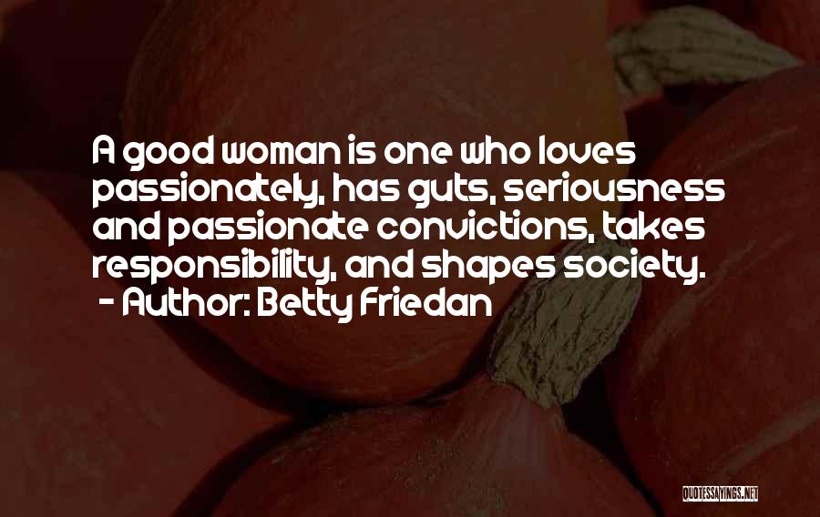 Betty Friedan Quotes: A Good Woman Is One Who Loves Passionately, Has Guts, Seriousness And Passionate Convictions, Takes Responsibility, And Shapes Society.