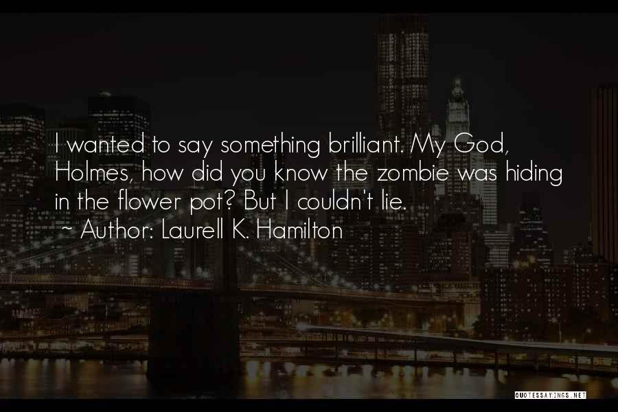Laurell K. Hamilton Quotes: I Wanted To Say Something Brilliant. My God, Holmes, How Did You Know The Zombie Was Hiding In The Flower