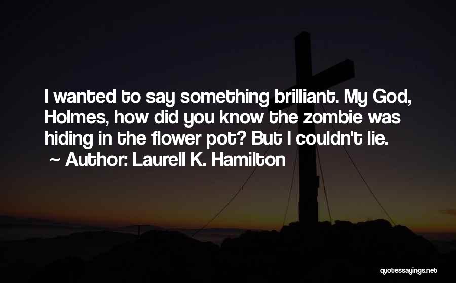 Laurell K. Hamilton Quotes: I Wanted To Say Something Brilliant. My God, Holmes, How Did You Know The Zombie Was Hiding In The Flower