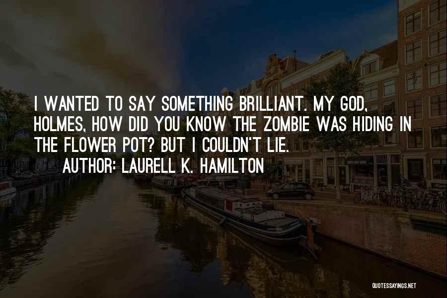 Laurell K. Hamilton Quotes: I Wanted To Say Something Brilliant. My God, Holmes, How Did You Know The Zombie Was Hiding In The Flower