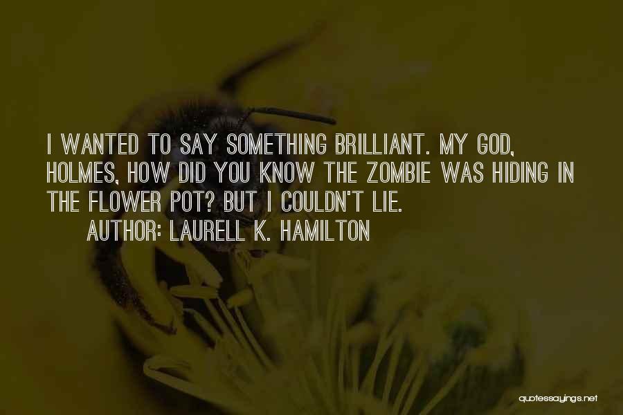 Laurell K. Hamilton Quotes: I Wanted To Say Something Brilliant. My God, Holmes, How Did You Know The Zombie Was Hiding In The Flower