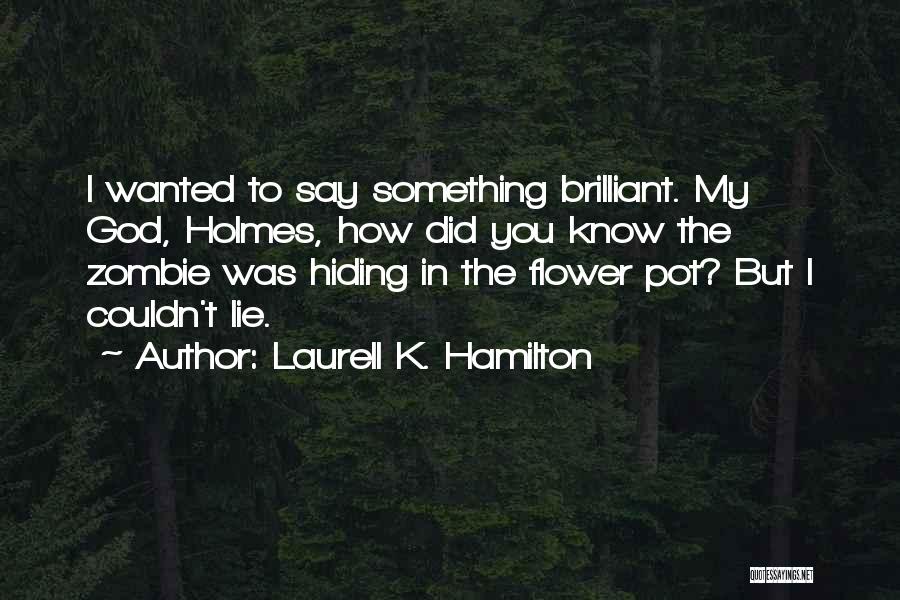 Laurell K. Hamilton Quotes: I Wanted To Say Something Brilliant. My God, Holmes, How Did You Know The Zombie Was Hiding In The Flower