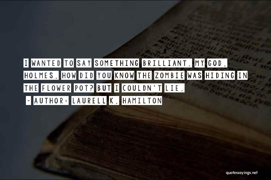 Laurell K. Hamilton Quotes: I Wanted To Say Something Brilliant. My God, Holmes, How Did You Know The Zombie Was Hiding In The Flower