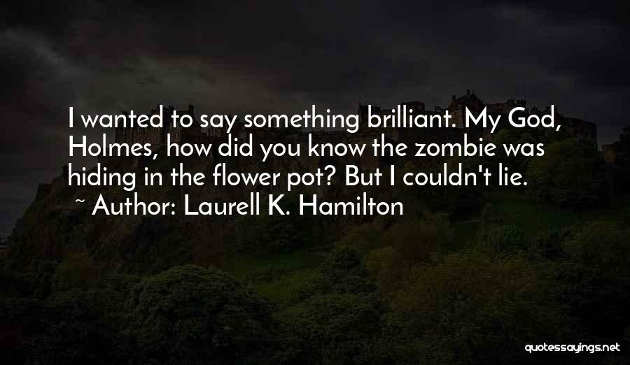 Laurell K. Hamilton Quotes: I Wanted To Say Something Brilliant. My God, Holmes, How Did You Know The Zombie Was Hiding In The Flower