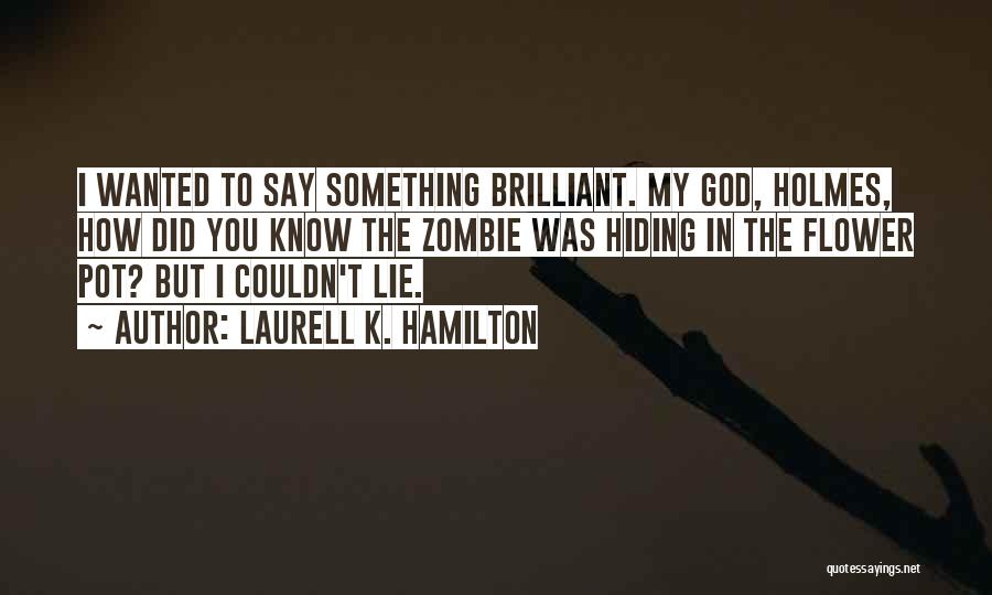 Laurell K. Hamilton Quotes: I Wanted To Say Something Brilliant. My God, Holmes, How Did You Know The Zombie Was Hiding In The Flower