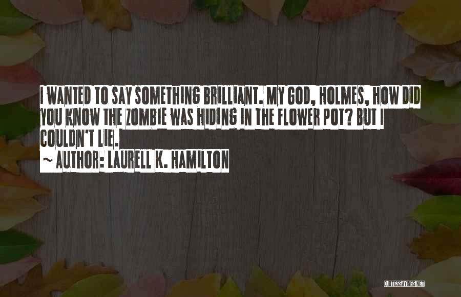 Laurell K. Hamilton Quotes: I Wanted To Say Something Brilliant. My God, Holmes, How Did You Know The Zombie Was Hiding In The Flower