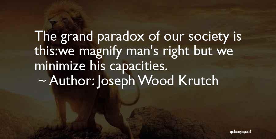 Joseph Wood Krutch Quotes: The Grand Paradox Of Our Society Is This:we Magnify Man's Right But We Minimize His Capacities.