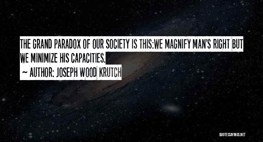 Joseph Wood Krutch Quotes: The Grand Paradox Of Our Society Is This:we Magnify Man's Right But We Minimize His Capacities.