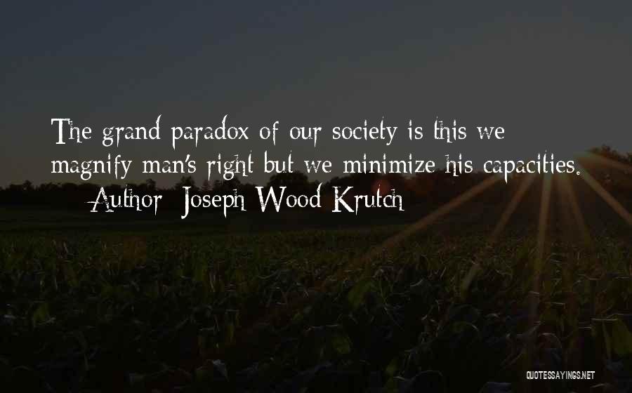 Joseph Wood Krutch Quotes: The Grand Paradox Of Our Society Is This:we Magnify Man's Right But We Minimize His Capacities.