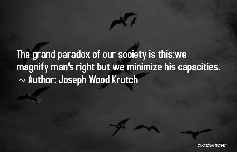 Joseph Wood Krutch Quotes: The Grand Paradox Of Our Society Is This:we Magnify Man's Right But We Minimize His Capacities.