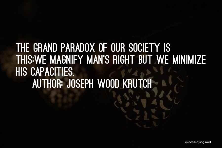 Joseph Wood Krutch Quotes: The Grand Paradox Of Our Society Is This:we Magnify Man's Right But We Minimize His Capacities.