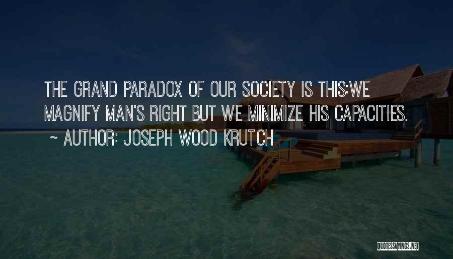 Joseph Wood Krutch Quotes: The Grand Paradox Of Our Society Is This:we Magnify Man's Right But We Minimize His Capacities.