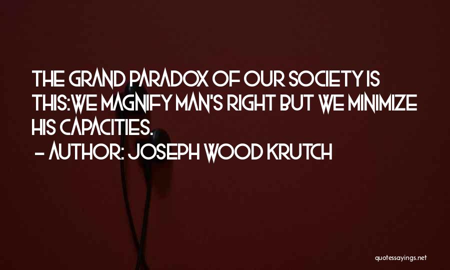 Joseph Wood Krutch Quotes: The Grand Paradox Of Our Society Is This:we Magnify Man's Right But We Minimize His Capacities.