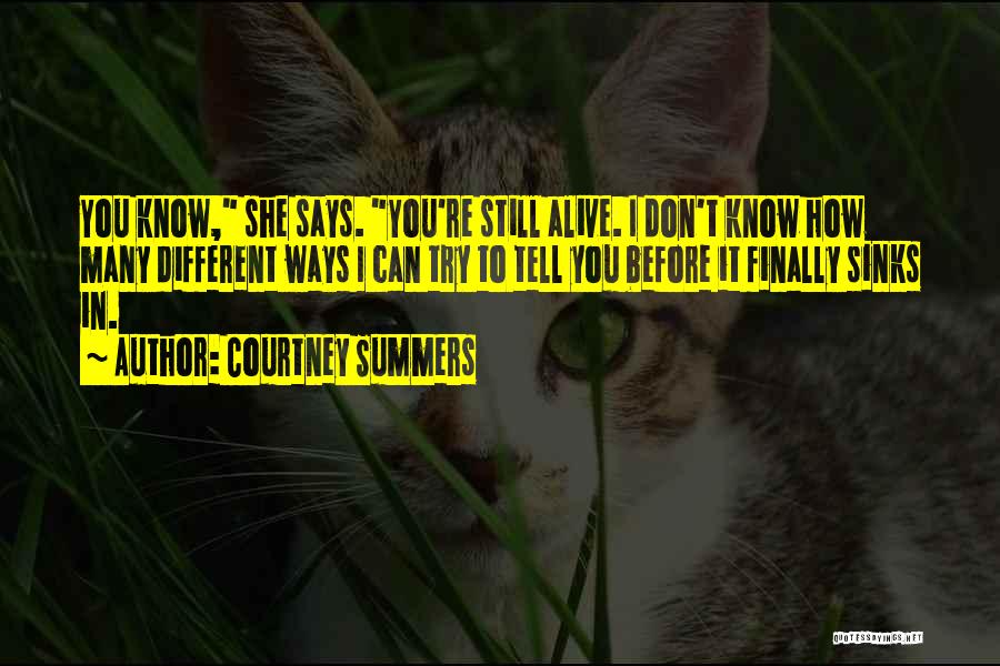 Courtney Summers Quotes: You Know, She Says. You're Still Alive. I Don't Know How Many Different Ways I Can Try To Tell You