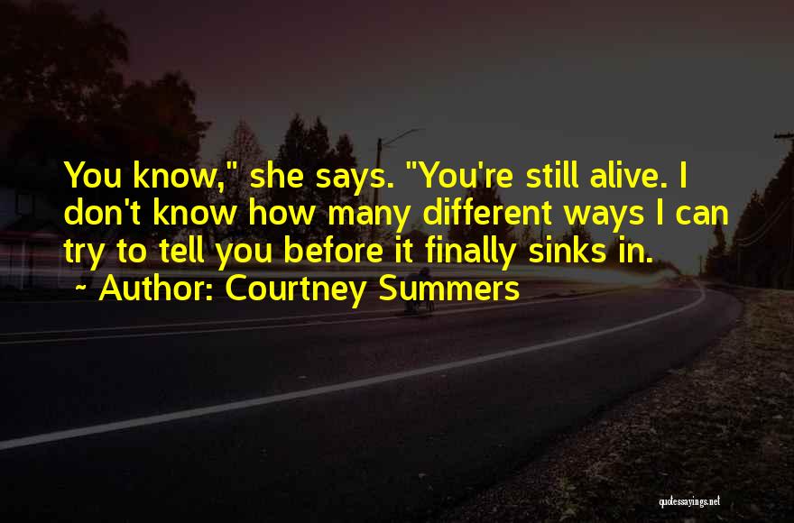Courtney Summers Quotes: You Know, She Says. You're Still Alive. I Don't Know How Many Different Ways I Can Try To Tell You