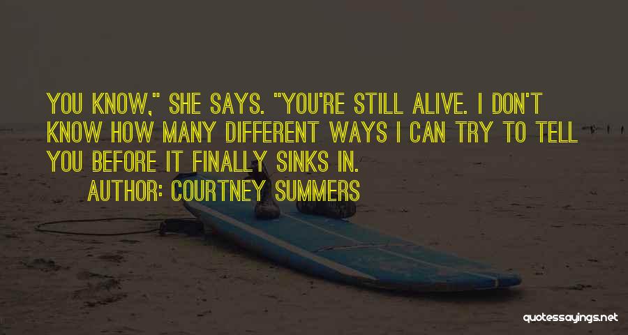 Courtney Summers Quotes: You Know, She Says. You're Still Alive. I Don't Know How Many Different Ways I Can Try To Tell You