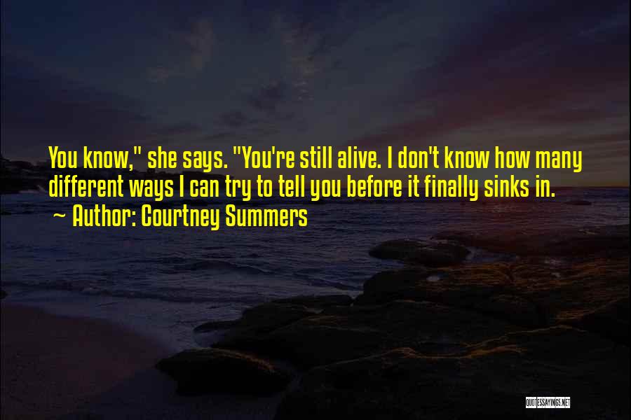 Courtney Summers Quotes: You Know, She Says. You're Still Alive. I Don't Know How Many Different Ways I Can Try To Tell You