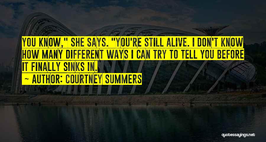 Courtney Summers Quotes: You Know, She Says. You're Still Alive. I Don't Know How Many Different Ways I Can Try To Tell You