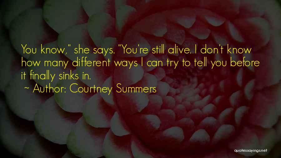 Courtney Summers Quotes: You Know, She Says. You're Still Alive. I Don't Know How Many Different Ways I Can Try To Tell You