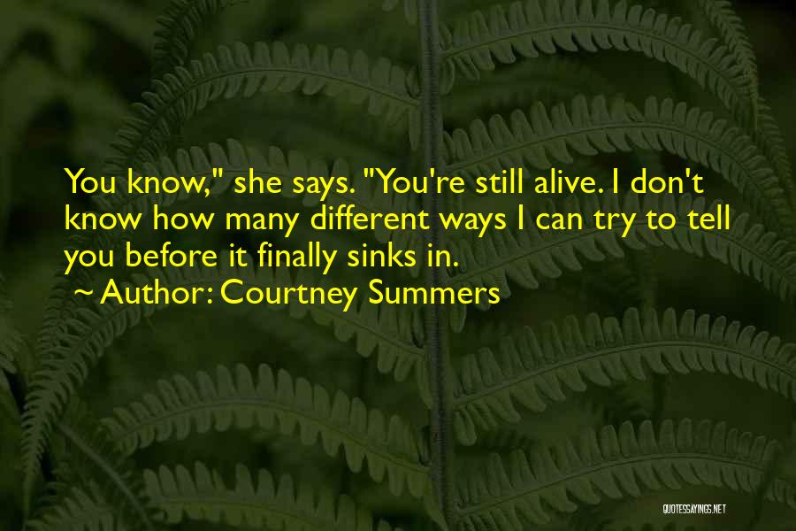 Courtney Summers Quotes: You Know, She Says. You're Still Alive. I Don't Know How Many Different Ways I Can Try To Tell You