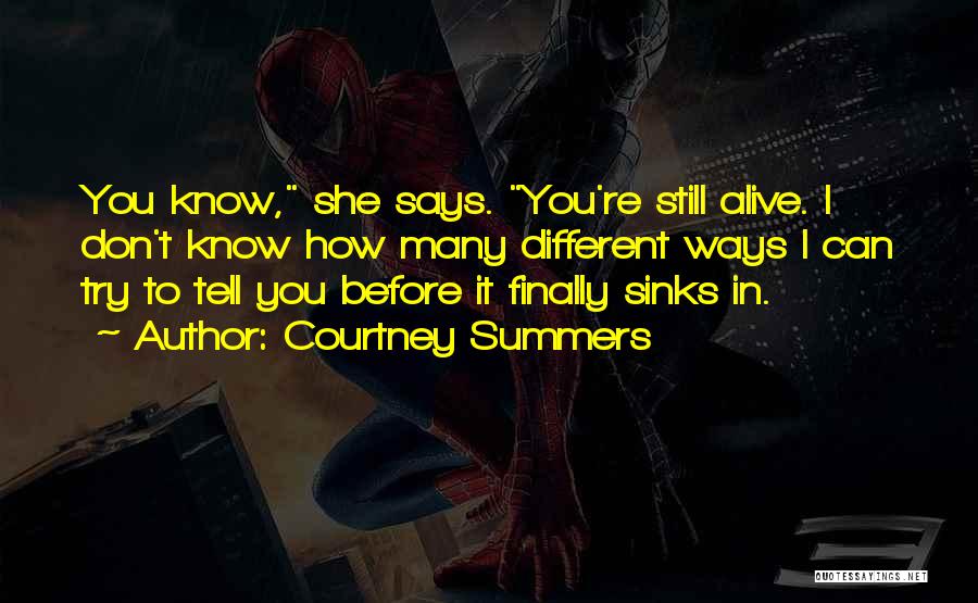 Courtney Summers Quotes: You Know, She Says. You're Still Alive. I Don't Know How Many Different Ways I Can Try To Tell You