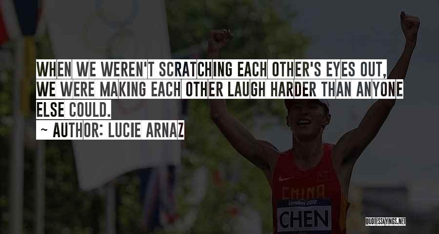 Lucie Arnaz Quotes: When We Weren't Scratching Each Other's Eyes Out, We Were Making Each Other Laugh Harder Than Anyone Else Could.