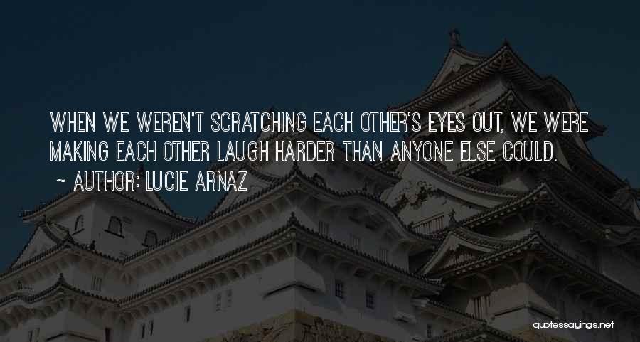 Lucie Arnaz Quotes: When We Weren't Scratching Each Other's Eyes Out, We Were Making Each Other Laugh Harder Than Anyone Else Could.